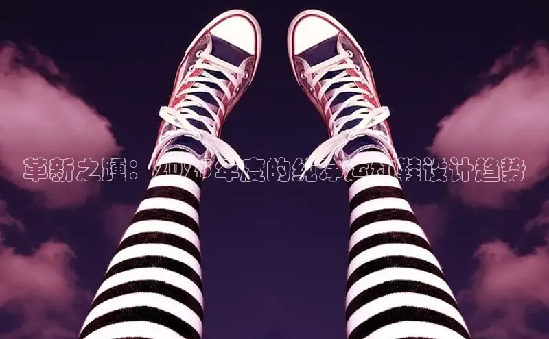 革新之踵：2025年度的纯净运动鞋设计趋势